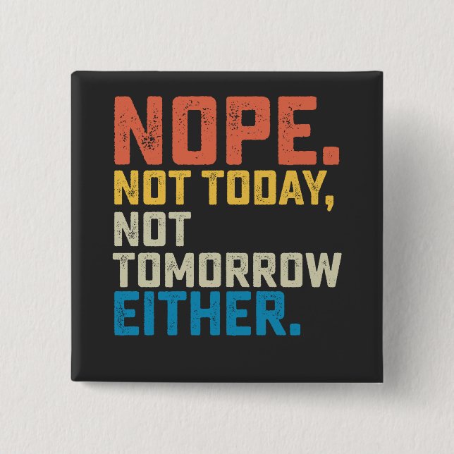 Nope Not Today Not Tomorrow Either Button (Front)