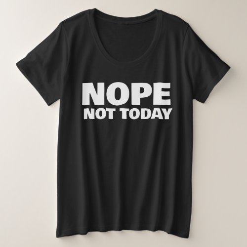 NOPE NOT TODAY PLUS SIZE T_SHIRTS