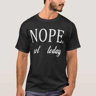 Nope. not today T-Shirt