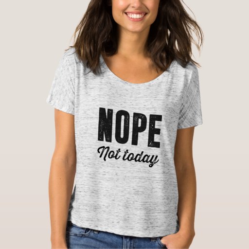 Nope. Not today T-Shirt | Zazzle
