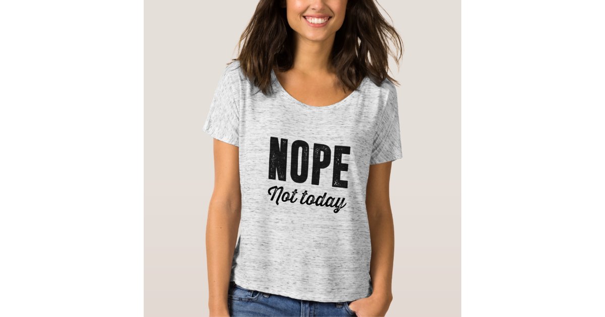 Nope. Not today T-Shirt | Zazzle