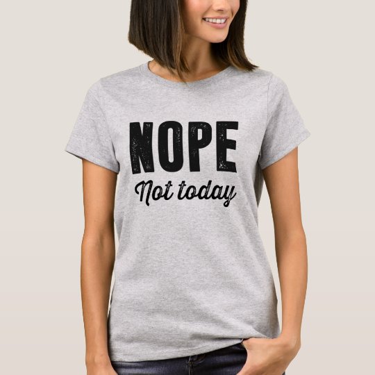 Nope. Not today T-Shirt | Zazzle.com
