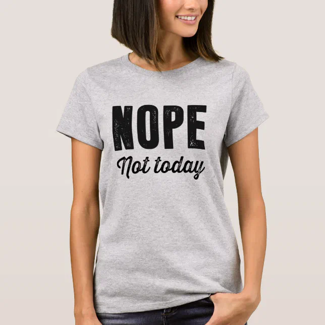 Nope. Not today T-Shirt | Zazzle