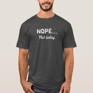 NOPE... Not Today T Shirt