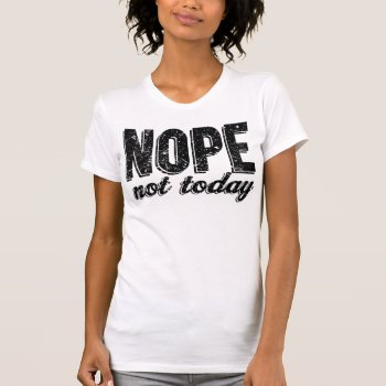 Nope Not Today T-shirt by MalaysiaGiftsShop at Zazzle