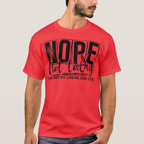 Nope Not Today Tomorrows Not Looking Good Either  T_Shirt