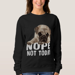 Nope Not TodayPug Dog Classic T-Shirt 851 Sweatshirt