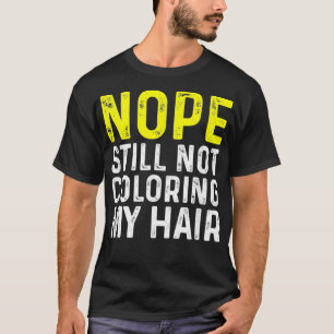 Nope Still Not Coloring My Hair, Funny  T-Shirt
