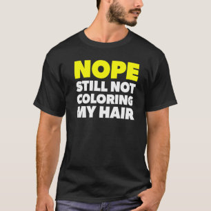 Nope Still Not Coloring My Hair Stop Hair Dyeing T-Shirt