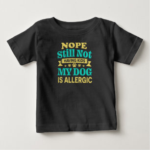 Nope Still Not Having Kids My Dog Is Allergic Baby T-Shirt