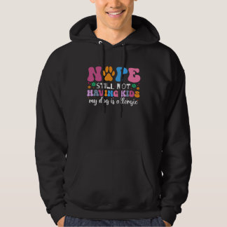 Nope Still Not Having Kids My Dog Is Allergic  Dog Hoodie