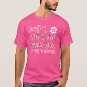 Nope Still Not Having Kids My Dog Is Allergic T-Shirt