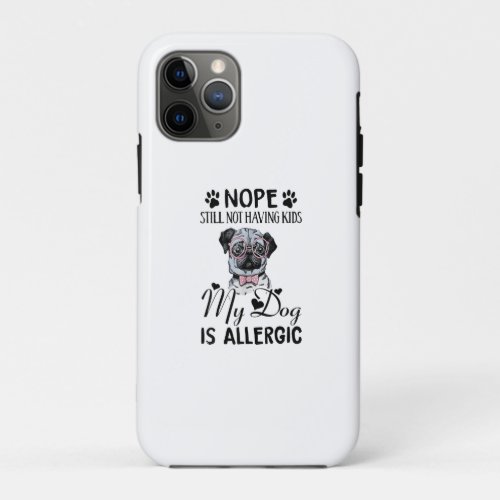 Nope Still Not Having Kids My Dogs Is Allergic Fun iPhone 11 Pro Case