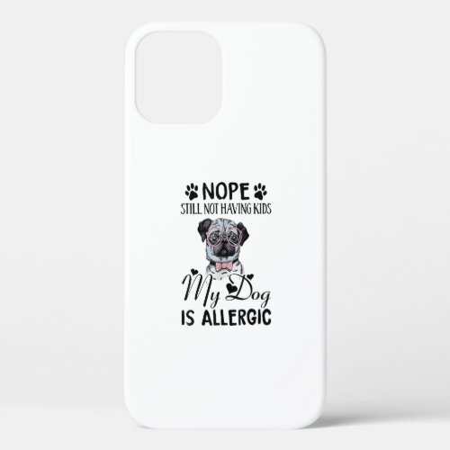 Nope Still Not Having Kids My Dogs Is Allergic Fun iPhone 12 Case