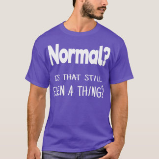 Normal Is that still even a thing T-Shirt