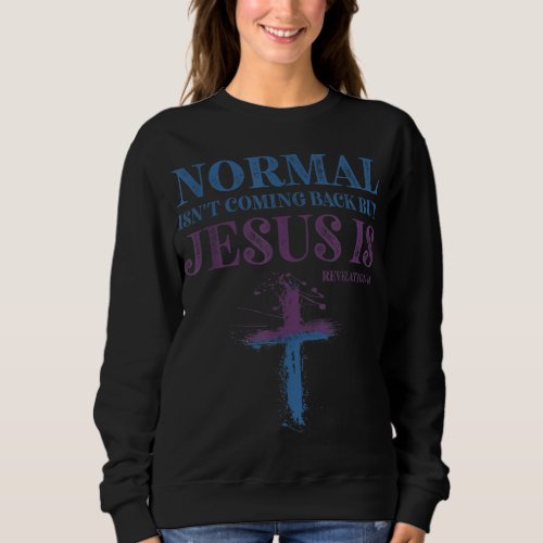 Normal Isnt Coming Back But Jesus Is Revelation 1 Sweatshirt