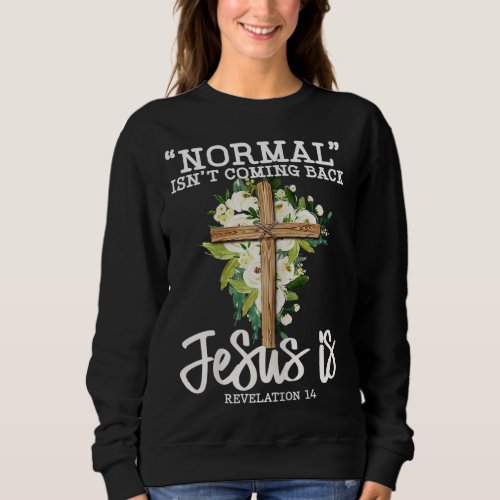Normal Isnt Coming Back Jesus Is Christian Flower Sweatshirt