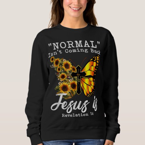 Normal Isnt Coming Back Jesus Is Christian Sunflo Sweatshirt