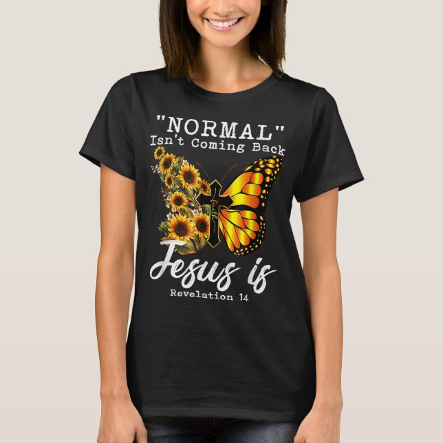 Normal Isn't Coming Back Jesus Is Christian Sunflo T-Shirt (Front)