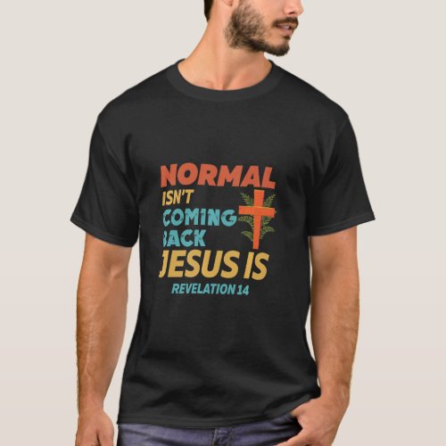 Normal Isnt Coming Back Jesus Is Revelation 14    T_Shirt
