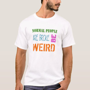 Normal People are broke. Be weird T-shirt