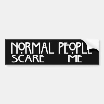 Normal People Scare Me - Black Bumpersticker Bumper Sticker by malibuitalian at Zazzle