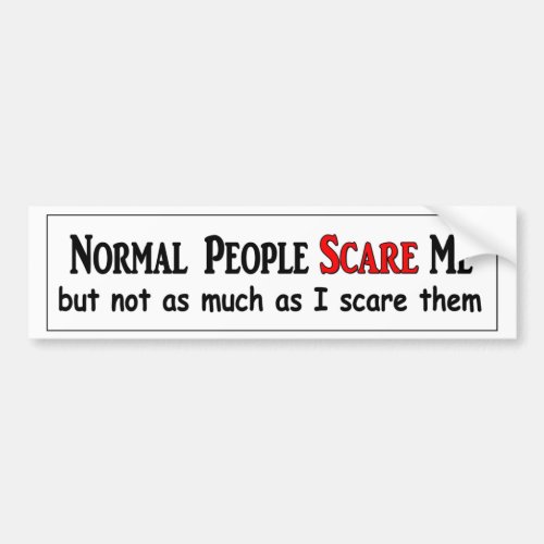 Normal people scare me not as much as I scare them Bumper Sticker