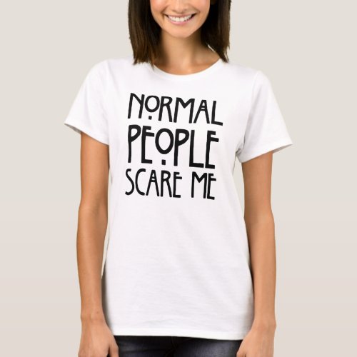 Normal People Scare Me T_Shirt Statement Tee