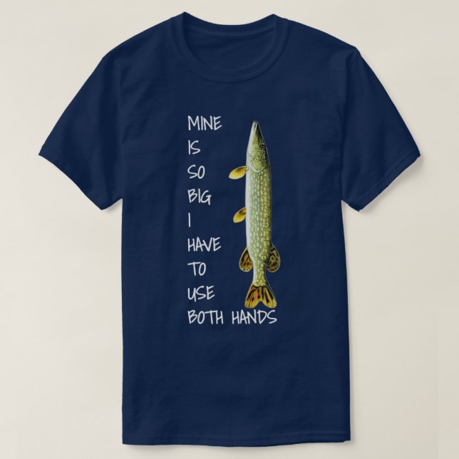 Northern Pike Fishing  mine is so big  T-Shirt (Design Front)