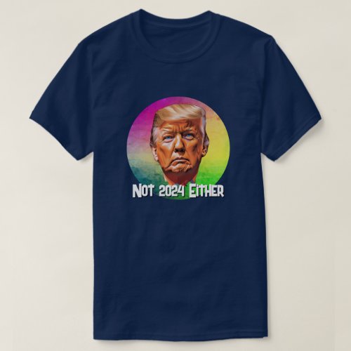 Not 2024 Either  Trump  T_Shirt