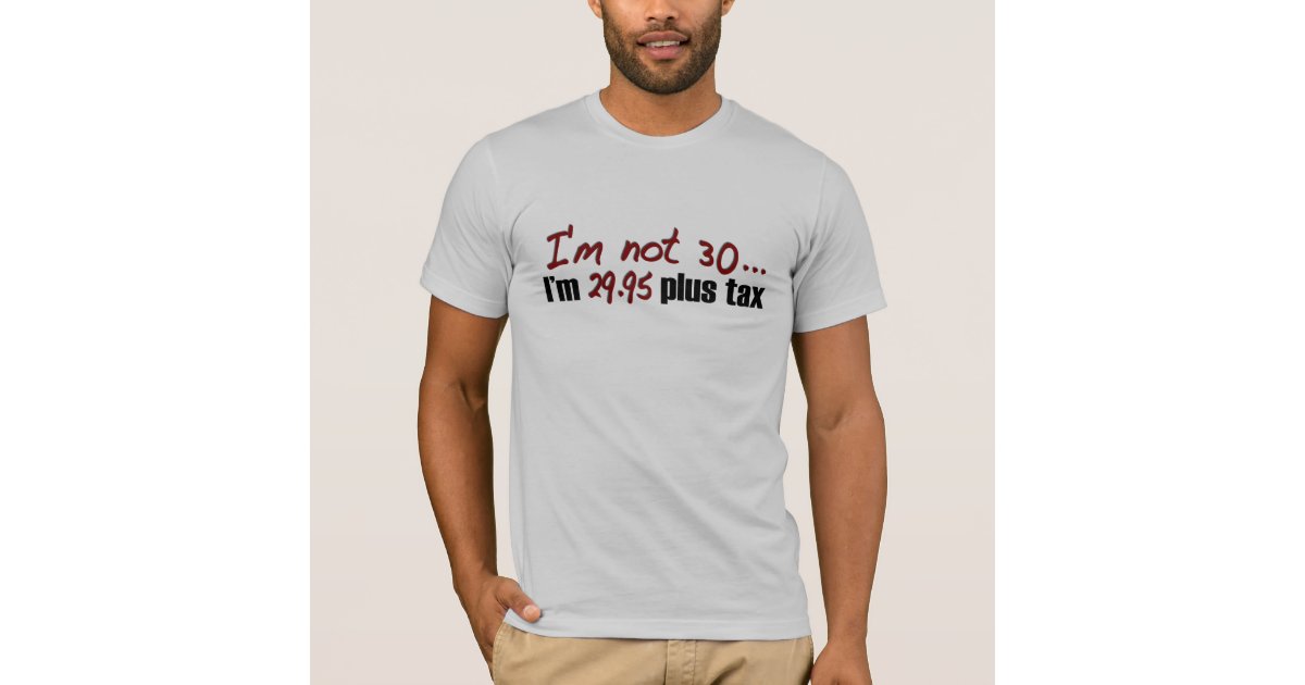 Not 30 $29.95 Plus Tax T-Shirt | Zazzle