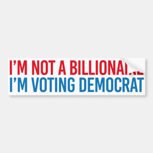 Not a billionaire so Im voting democrat _ Liberal Bumper Sticker