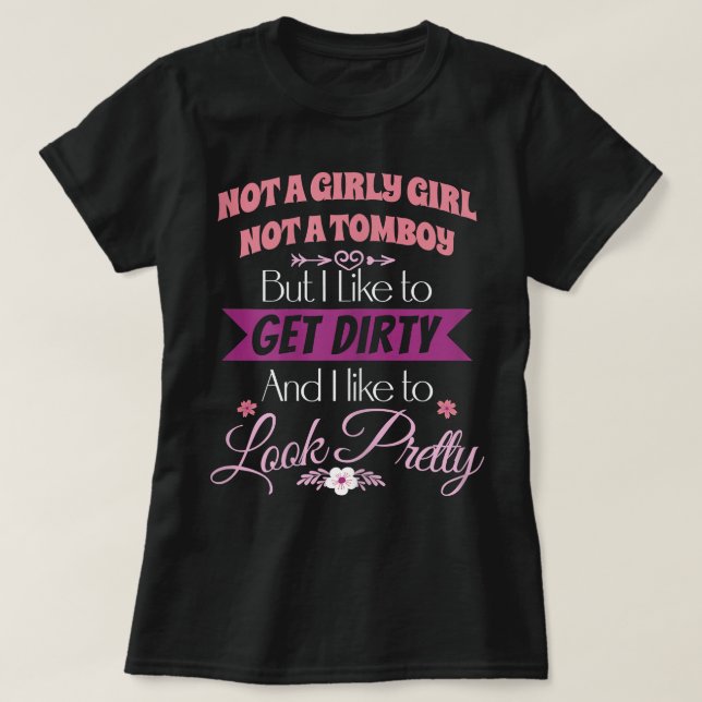 Not A Girly Girl Not A Tomboy Get Dirty Look Prett T-Shirt (Design Front)