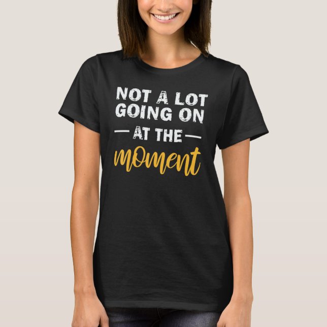 Not A Lot Going On At The Moment 1 T-Shirt (Front)