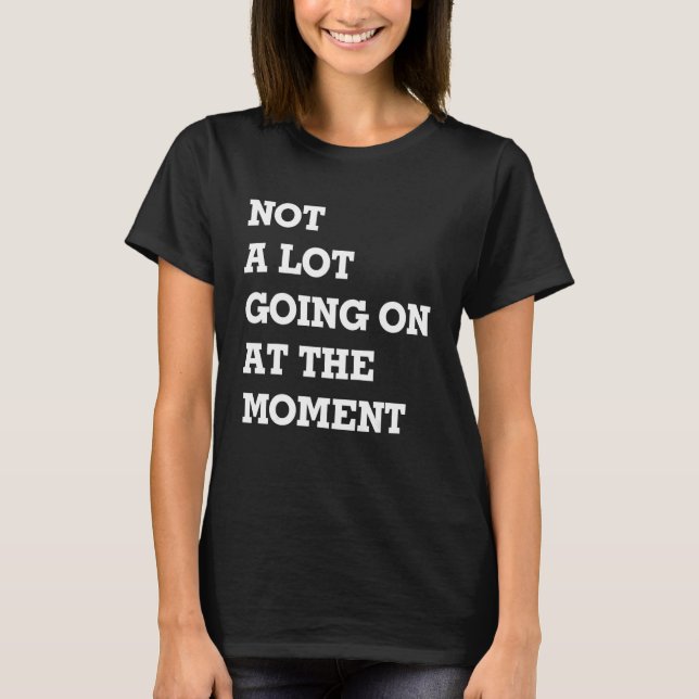 Not A Lot Going On At The Moment 3 T-Shirt (Front)
