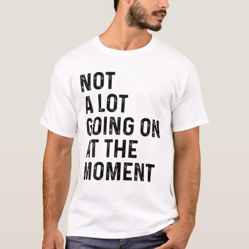Not A Lot Going On At The Moment Fun Lazy Bored Sa T_Shirt