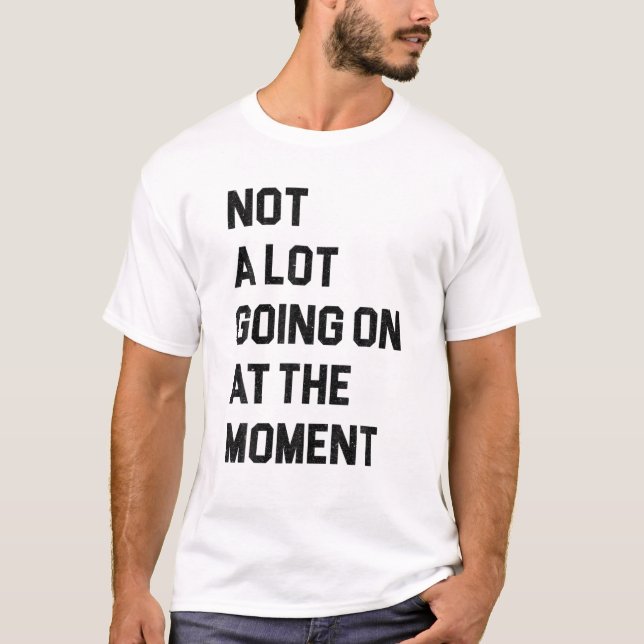 Not A Lot Going On At The Moment Funny Lazy Bored T-Shirt (Front)