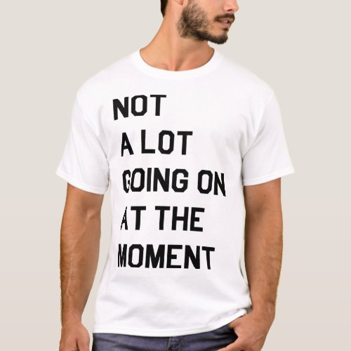 Not a Lot Going On at The Moment Funny Sarcastic T_Shirt