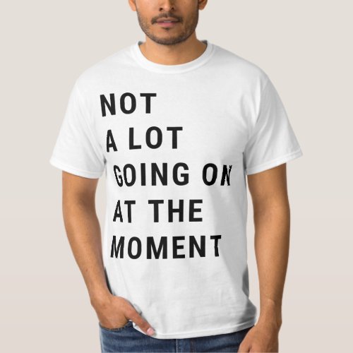Not A Lot Going On At The Moment T_Shirt
