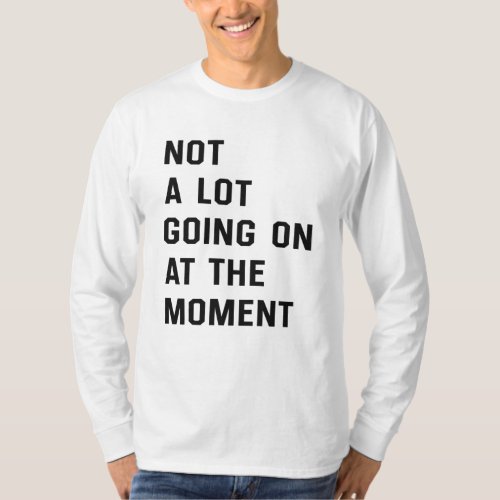 Not A Lot Going On At The Moment T_Shirt