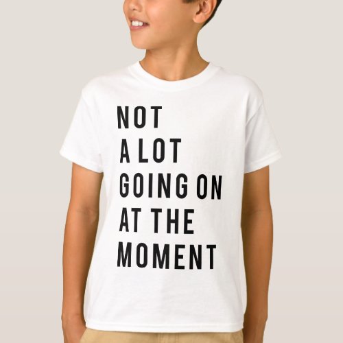 Not a lot going on at the moment T_Shirt