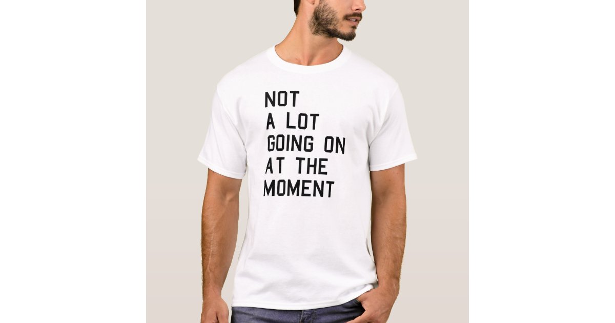 not a lot going on shirt