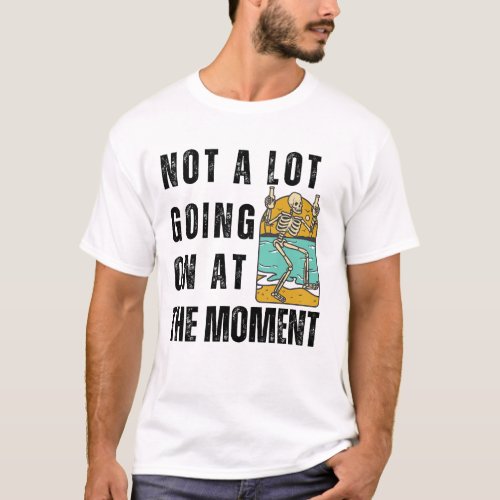 Not A Lot Going On At The Moment T_Shirt