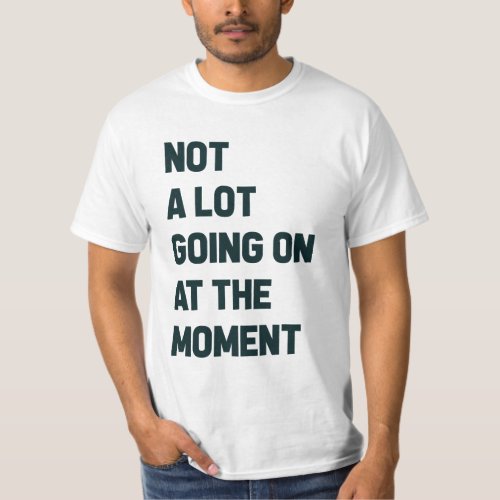 Not a Lot Going on at the Moment T_Shirt