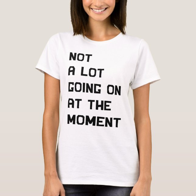 Not A Lot Going On At The Moment  T-Shirt (Front)