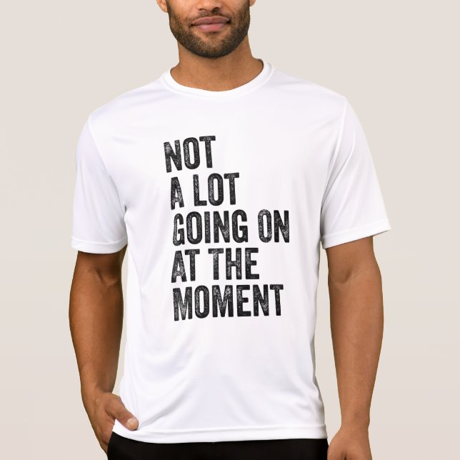 Not a Lot Going on at The Moment T-Shirt (Front)