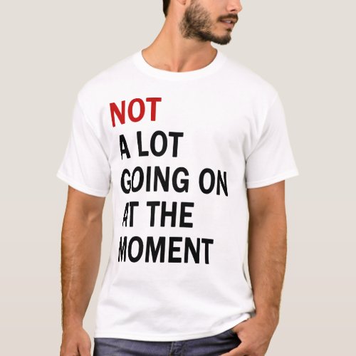  Not a Lot Going On at the Moment T Shirt