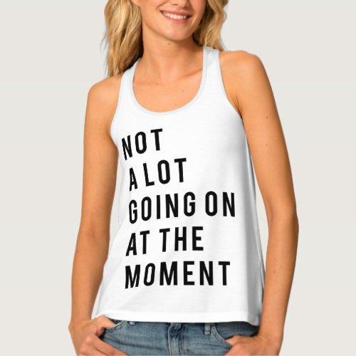 Not a lot going on at the moment tank top