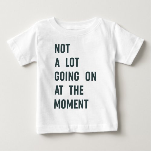 Not a Lot Going on at The Moment Trendy Saying T_S Baby T_Shirt