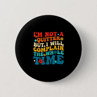 Not a quitter but will complain the whole time button